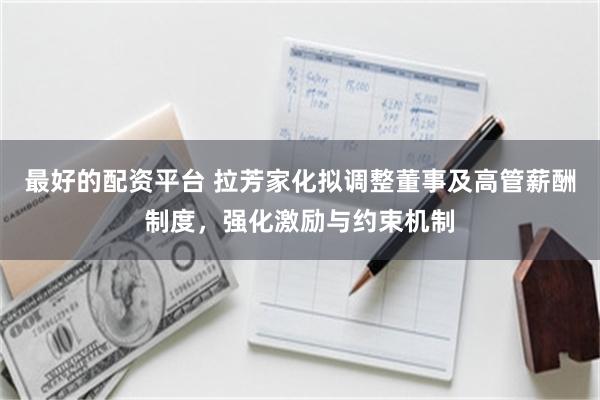 最好的配资平台 拉芳家化拟调整董事及高管薪酬制度，强化激励与约束机制