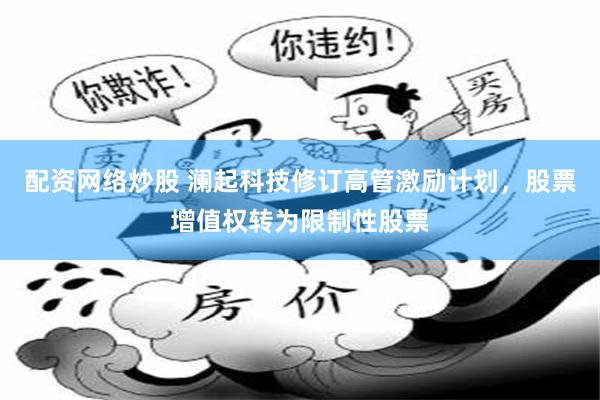 配资网络炒股 澜起科技修订高管激励计划，股票增值权转为限制性股票
