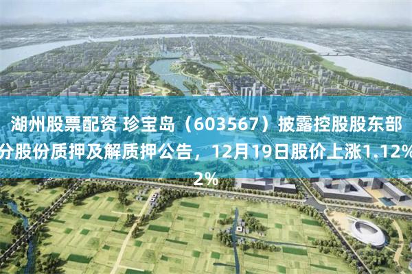 湖州股票配资 珍宝岛（603567）披露控股股东部分股份质押及解质押公告，12月19日股价上涨1.12%