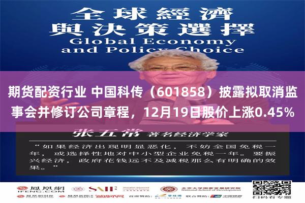 期货配资行业 中国科传（601858）披露拟取消监事会并修订公司章程，12月19日股价上涨0.45%