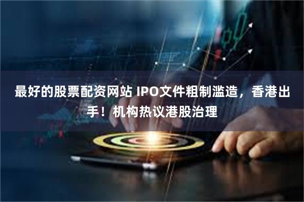 最好的股票配资网站 IPO文件粗制滥造，香港出手！机构热议港股治理