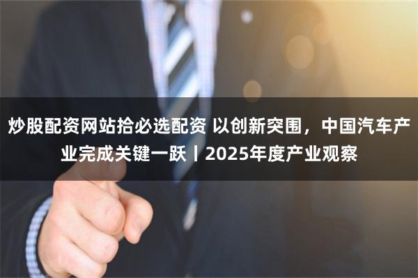 炒股配资网站拾必选配资 以创新突围，中国汽车产业完成关键一跃丨2025年度产业观察