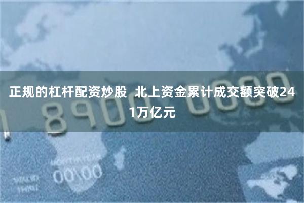 正规的杠杆配资炒股  北上资金累计成交额突破241万亿元