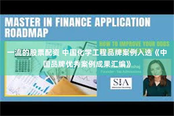 一流的股票配资 中国化学工程品牌案例入选《中国品牌优秀案例成果汇编》