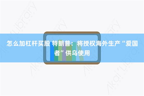 怎么加杠杆买股 特朗普：将授权海外生产“爱国者”供乌使用