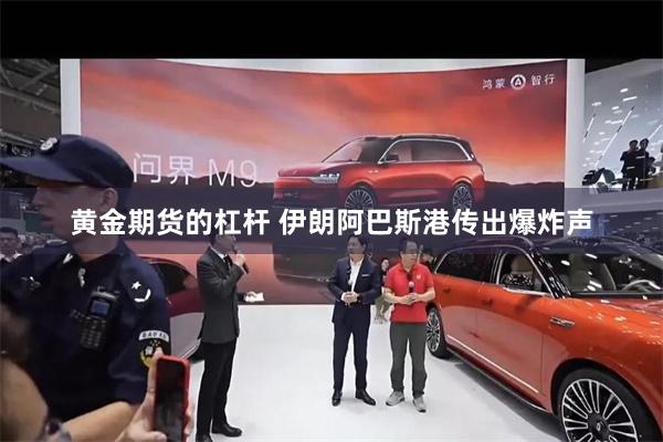黄金期货的杠杆 伊朗阿巴斯港传出爆炸声
