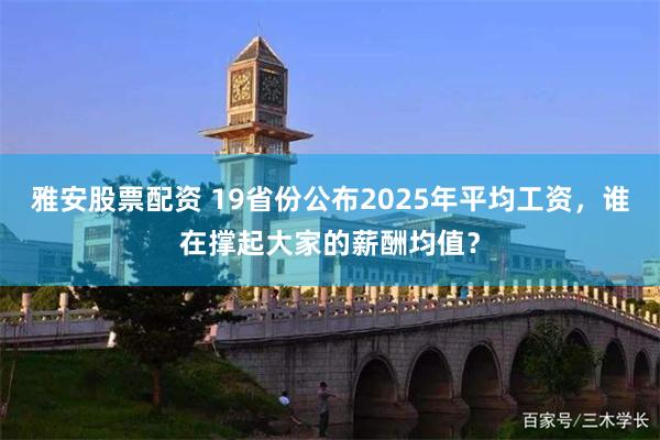雅安股票配资 19省份公布2025年平均工资，谁在撑起大家的薪酬均值？