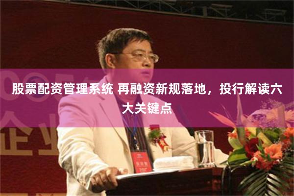 股票配资管理系统 再融资新规落地,投行解读六大关键点