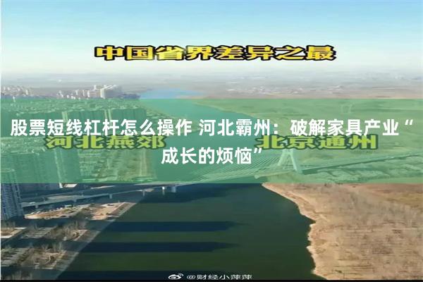 股票短线杠杆怎么操作 河北霸州:破解家具产业“成长的烦恼”