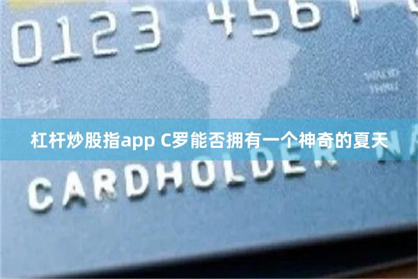 杠杆炒股指app C罗能否拥有一个神奇的夏天
