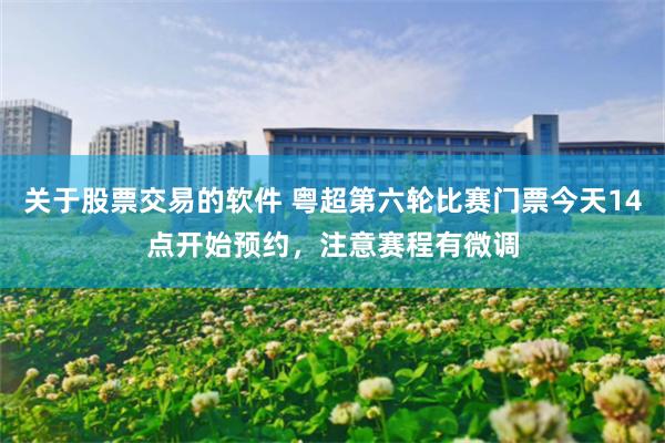 关于股票交易的软件 粤超第六轮比赛门票今天14点开始预约，注意赛程有微调