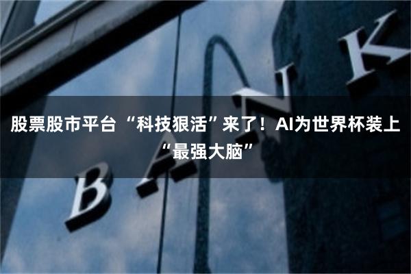 股票股市平台 “科技狠活”来了!AI为世界杯装上“最强大脑”
