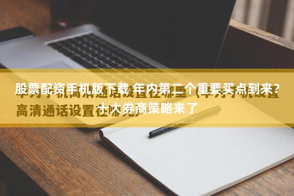 股票配资手机版下载 年内第二个重要买点到来？十大券商策略来了