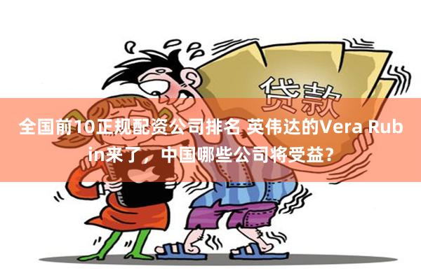 全国前10正规配资公司排名 英伟达的Vera Rubin来了，中国哪些公司将受益？