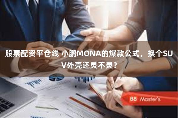 股票配资平仓线 小鹏MONA的爆款公式，换个SUV外壳还灵不灵？