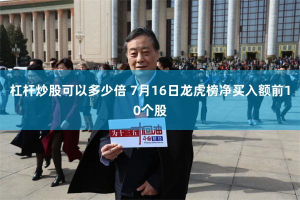 杠杆炒股可以多少倍 7月16日龙虎榜净买入额前10个股