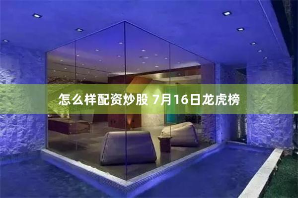 怎么样配资炒股 7月16日龙虎榜