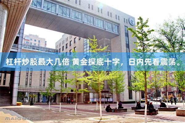 杠杆炒股最大几倍 黄金探底十字,日内先看震荡。