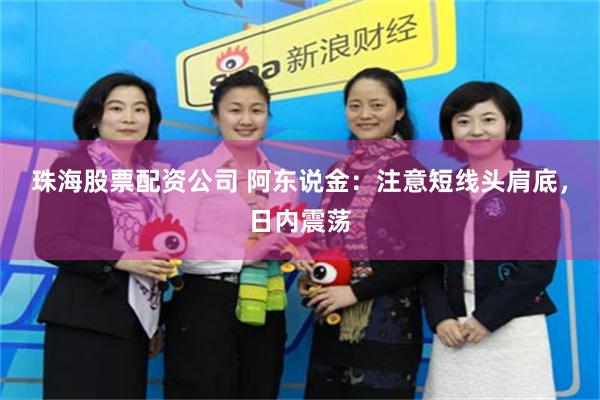 珠海股票配资公司 阿东说金:注意短线头肩底,日内震荡