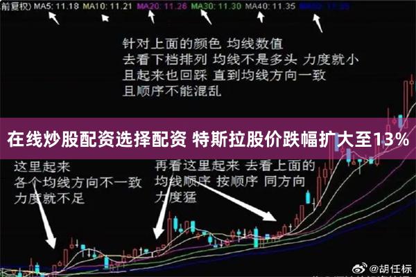 在线炒股配资选择配资 特斯拉股价跌幅扩大至13%