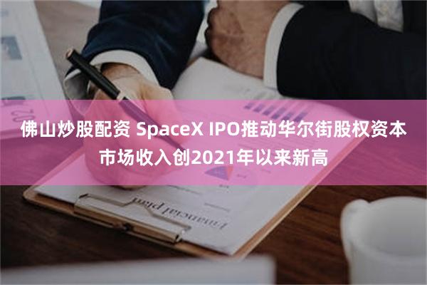 佛山炒股配资 SpaceX IPO推动华尔街股权资本市场收入创2021年以来新高