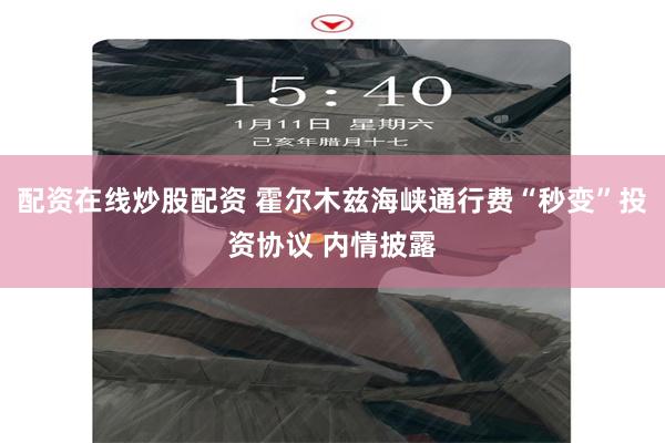 配资在线炒股配资 霍尔木兹海峡通行费“秒变”投资协议 内情披露