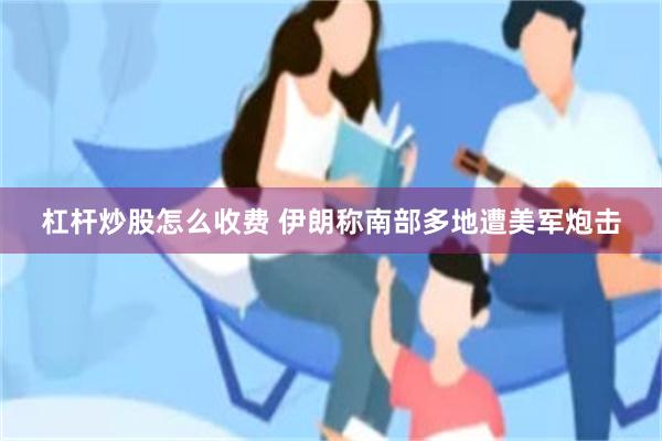 杠杆炒股怎么收费 伊朗称南部多地遭美军炮击