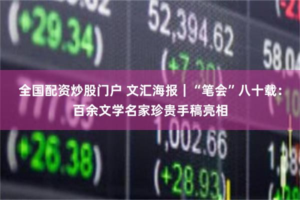 全国配资炒股门户 文汇海报｜“笔会”八十载：百余文学名家珍贵手稿亮相