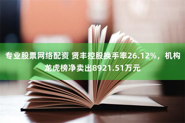 专业股票网络配资 贤丰控股换手率26.12%,机构龙虎榜净卖出8921.51万元