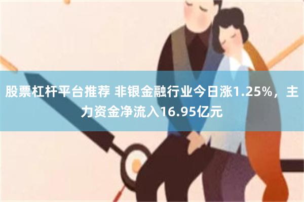 股票杠杆平台推荐 非银金融行业今日涨1.25%，主力资金净流入16.95亿元