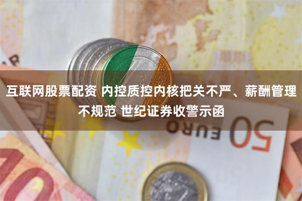 互联网股票配资 内控质控内核把关不严、薪酬管理不规范 世纪证券收警示函