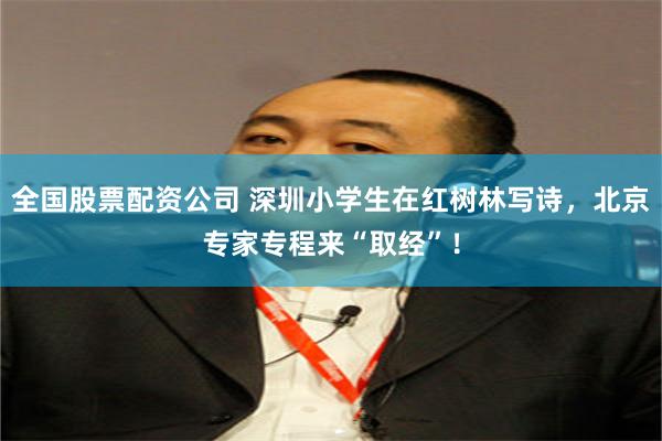 全国股票配资公司 深圳小学生在红树林写诗，北京专家专程来“取经”！