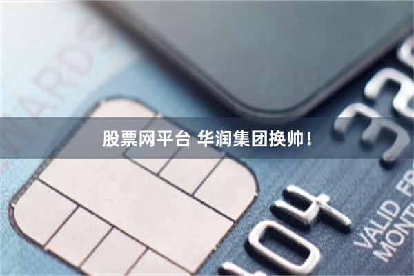股票网平台 华润集团换帅！