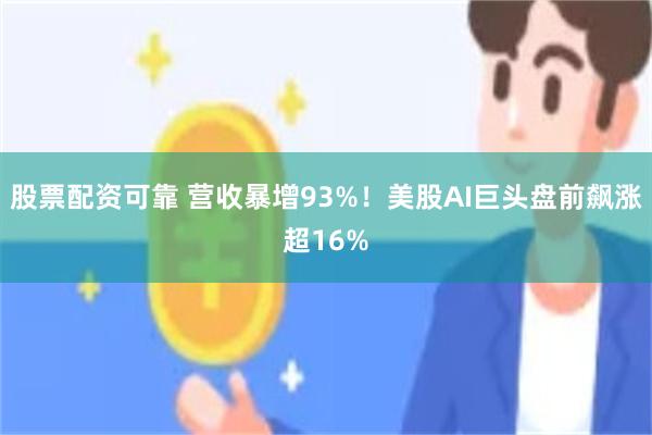 股票配资可靠 营收暴增93%！美股AI巨头盘前飙涨超16%