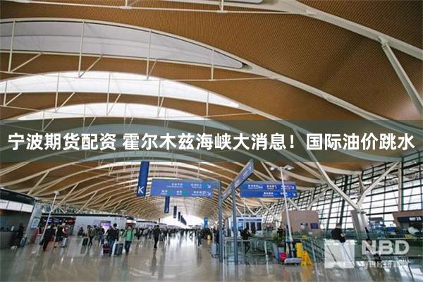 宁波期货配资 霍尔木兹海峡大消息！国际油价跳水