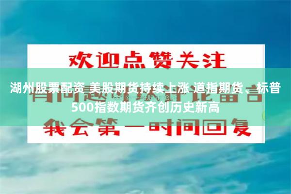 湖州股票配资 美股期货持续上涨 道指期货、标普500指数期货齐创历史新高