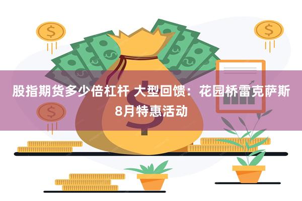 股指期货多少倍杠杆 大型回馈：花园桥雷克萨斯8月特惠活动
