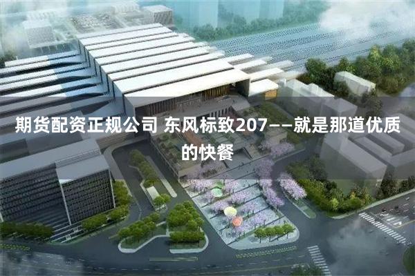 期货配资正规公司 东风标致207——就是那道优质的快餐