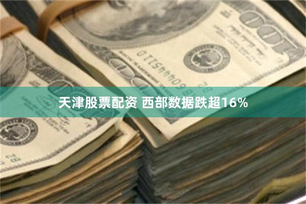 天津股票配资 西部数据跌超16%