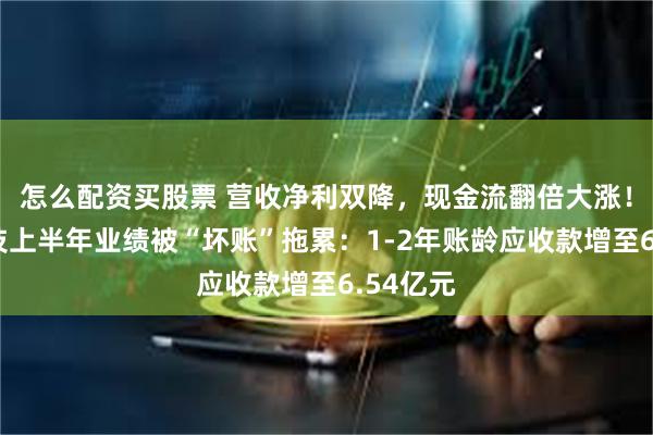 怎么配资买股票 营收净利双降，现金流翻倍大涨！辉煌科技上半年业绩被“坏账”拖累：1-2年账龄应收款增至6.54亿元