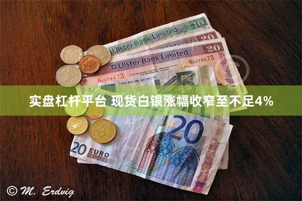实盘杠杆平台 现货白银涨幅收窄至不足4%