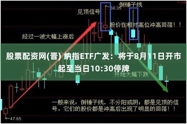 股票配资网(晋) 纳指ETF广发：将于8月11日开市起至当日10:30停牌