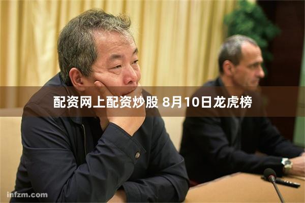 配资网上配资炒股 8月10日龙虎榜