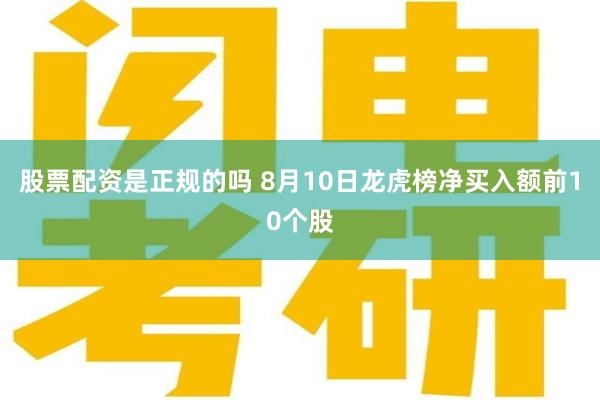 股票配资是正规的吗 8月10日龙虎榜净买入额前10个股