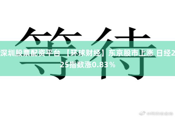 深圳股票配资平台 【环球财经】东京股市上涨 日经225指数涨0.83%