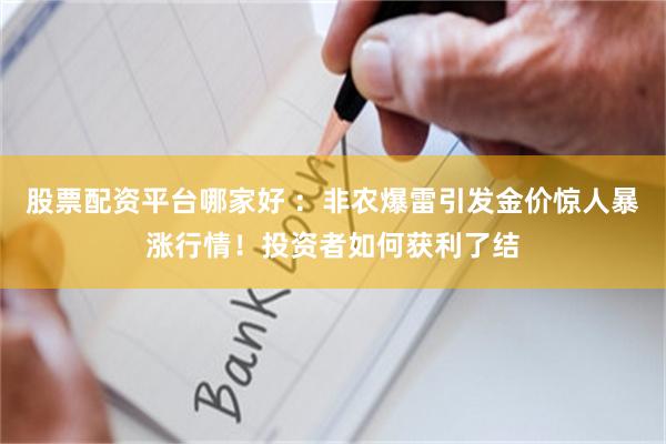 股票配资平台哪家好 ：非农爆雷引发金价惊人暴涨行情！投资者如何获利了结