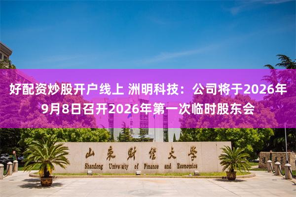 好配资炒股开户线上 洲明科技：公司将于2026年9月8日召开2026年第一次临时股东会