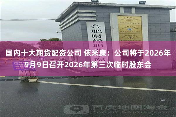 国内十大期货配资公司 依米康：公司将于2026年9月9日召开2026年第三次临时股东会