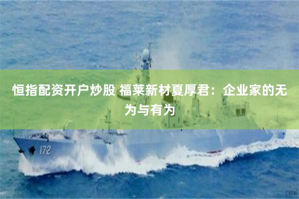 恒指配资开户炒股 福莱新材夏厚君：企业家的无为与有为