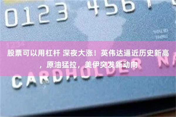 股票可以用杠杆 深夜大涨！英伟达逼近历史新高，原油猛拉，美伊突发新动向